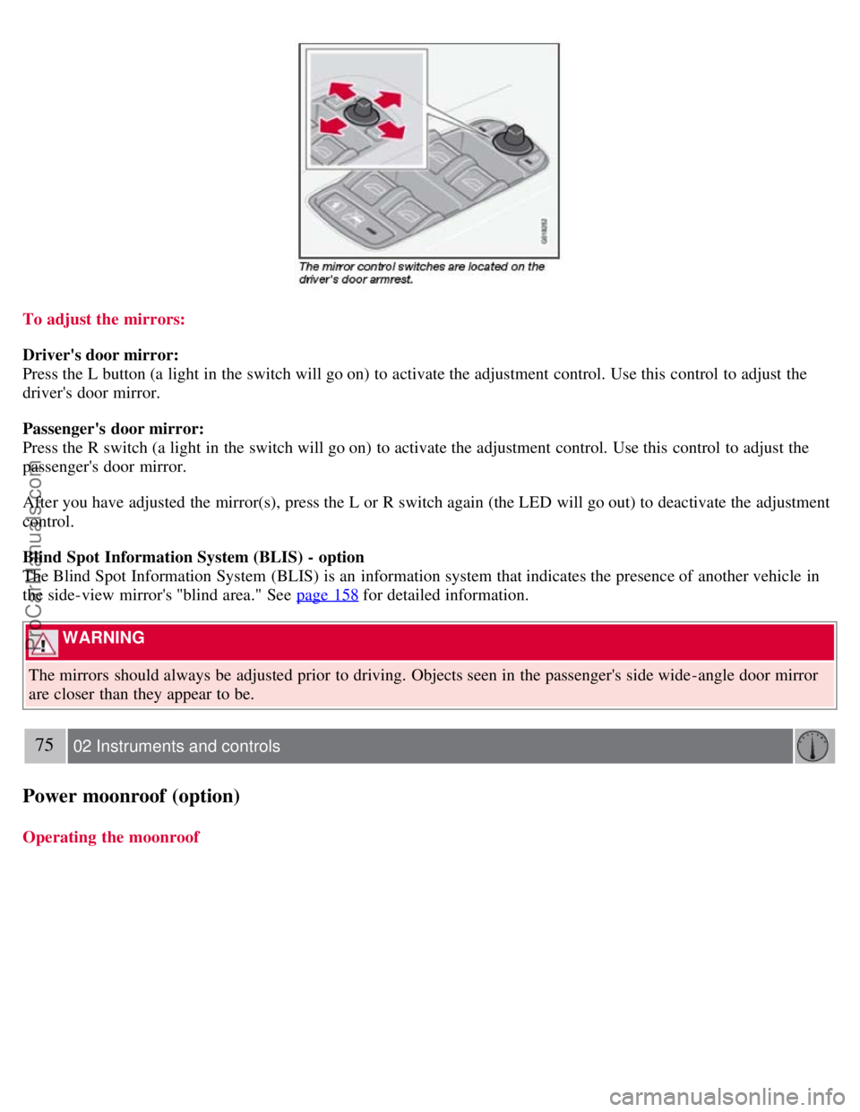 VOLVO S40 2008  Owners Manual To adjust the mirrors:
Drivers door mirror:
Press the L button (a light in the switch will go on) to activate the adjustment control. Use this  control to adjust the
drivers door mirror.
Passengers
