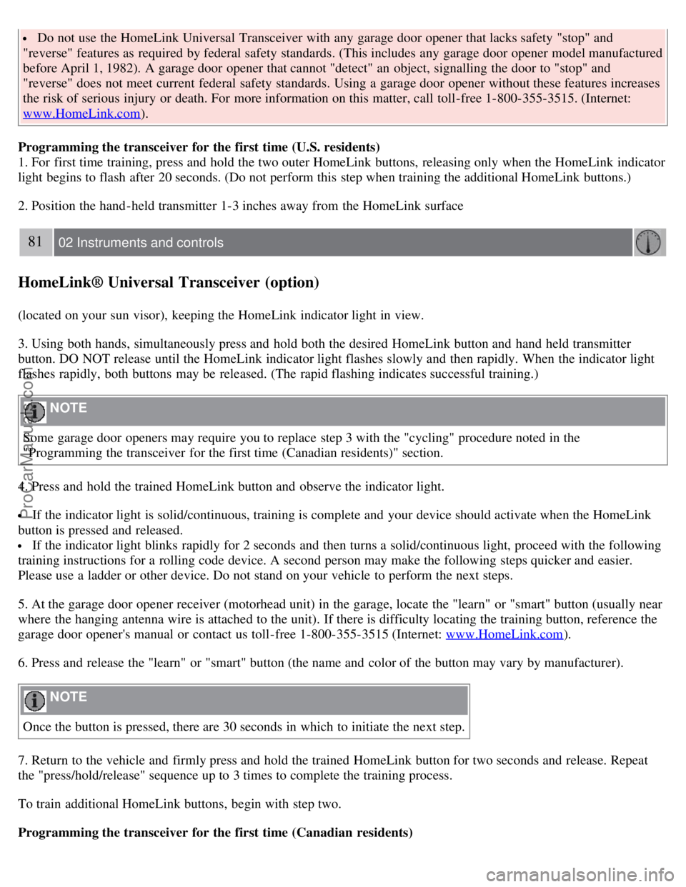 VOLVO S40 2008  Owners Manual  Do not use the HomeLink Universal Transceiver with any  garage door opener that lacks safety "stop" and
"reverse" features as required by federal safety standards. (This includes any  garage door ope