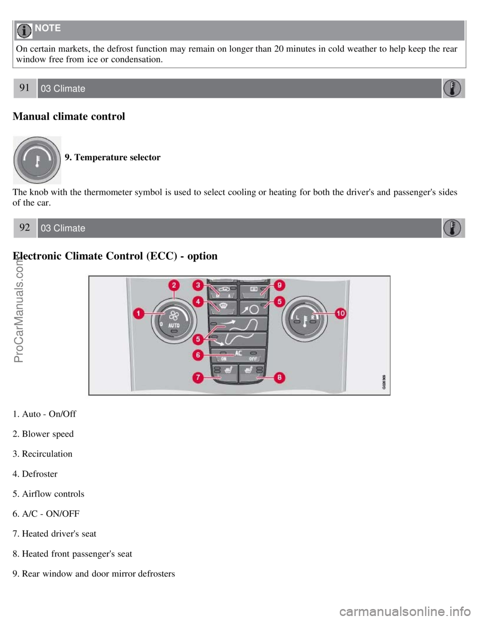 VOLVO S40 2008  Owners Manual  NOTE 
On certain markets, the defrost function may remain on longer than 20 minutes in cold weather to help keep the rear
window free from  ice or condensation.
91 03 Climate
Manual climate control
 