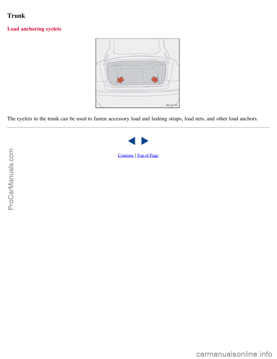 VOLVO S40 2008  Owners Manual Trunk
Load anchoring eyelets
The eyelets in the trunk can be  used to fasten accessory  load and  lashing straps, load nets, and  other load anchors.
   
Contents | Top of Page
ProCarManuals.com 