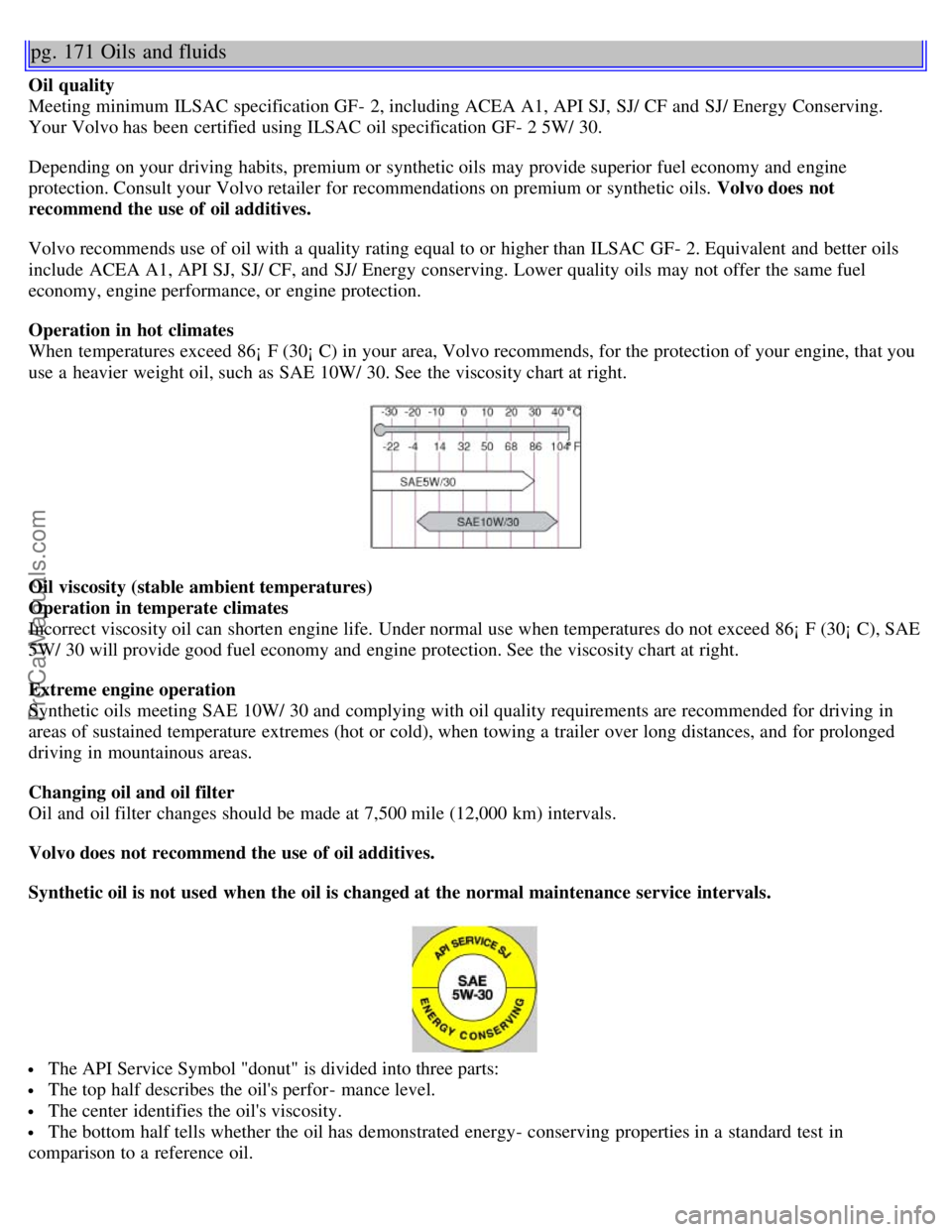 VOLVO S60 2001  Owners Manual pg. 171 Oils  and fluids
Oil quality
Meeting minimum ILSAC specification GF- 2, including ACEA A1, API SJ,  SJ/ CF and  SJ/ Energy Conserving.
Your Volvo has been certified using ILSAC oil specificati