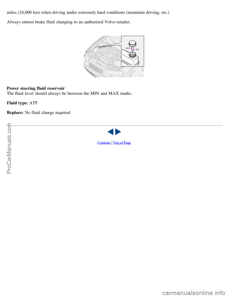 VOLVO S60 2001  Owners Manual miles (24,000 km) when driving under extremely hard conditions (mountain driving, etc.)
Always entrust brake fluid changing to an  authorized Volvo retailer.
Power steering fluid  reservoir
The fluid 
