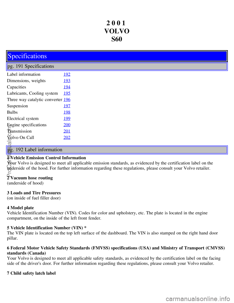 VOLVO S60 2001  Owners Manual 2 0 0 1 
VOLVO S60
Specifications
pg. 191 Specifications
Label information 192
Dimensions, weights193
Capacities194
Lubricants, Cooling system195
Three way catalytic converter196
Suspension197
Bulbs19