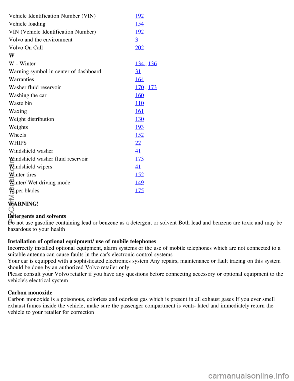 VOLVO S60 2001  Owners Manual Vehicle Identification Number (VIN)192
Vehicle loading154
VIN (Vehicle  Identification Number)192
Volvo and  the environment3
Volvo On Call202
W
W  - Winter134 
, 136
Warning symbol  in center  of das