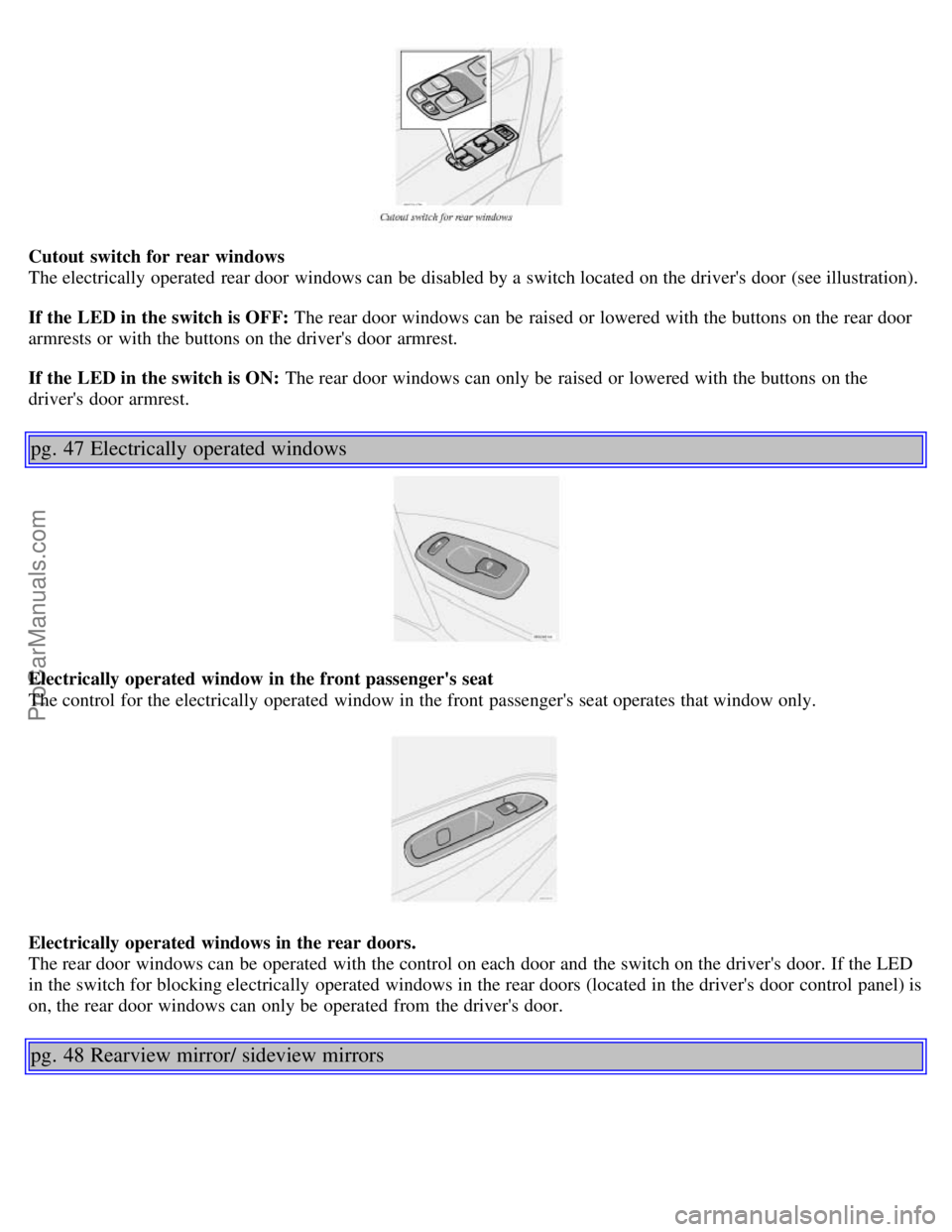 VOLVO S60 2001  Owners Manual Cutout  switch for rear windows
The electrically  operated  rear door windows can be  disabled by a  switch located on the drivers door (see illustration).
If the LED in the switch is OFF: The rear d