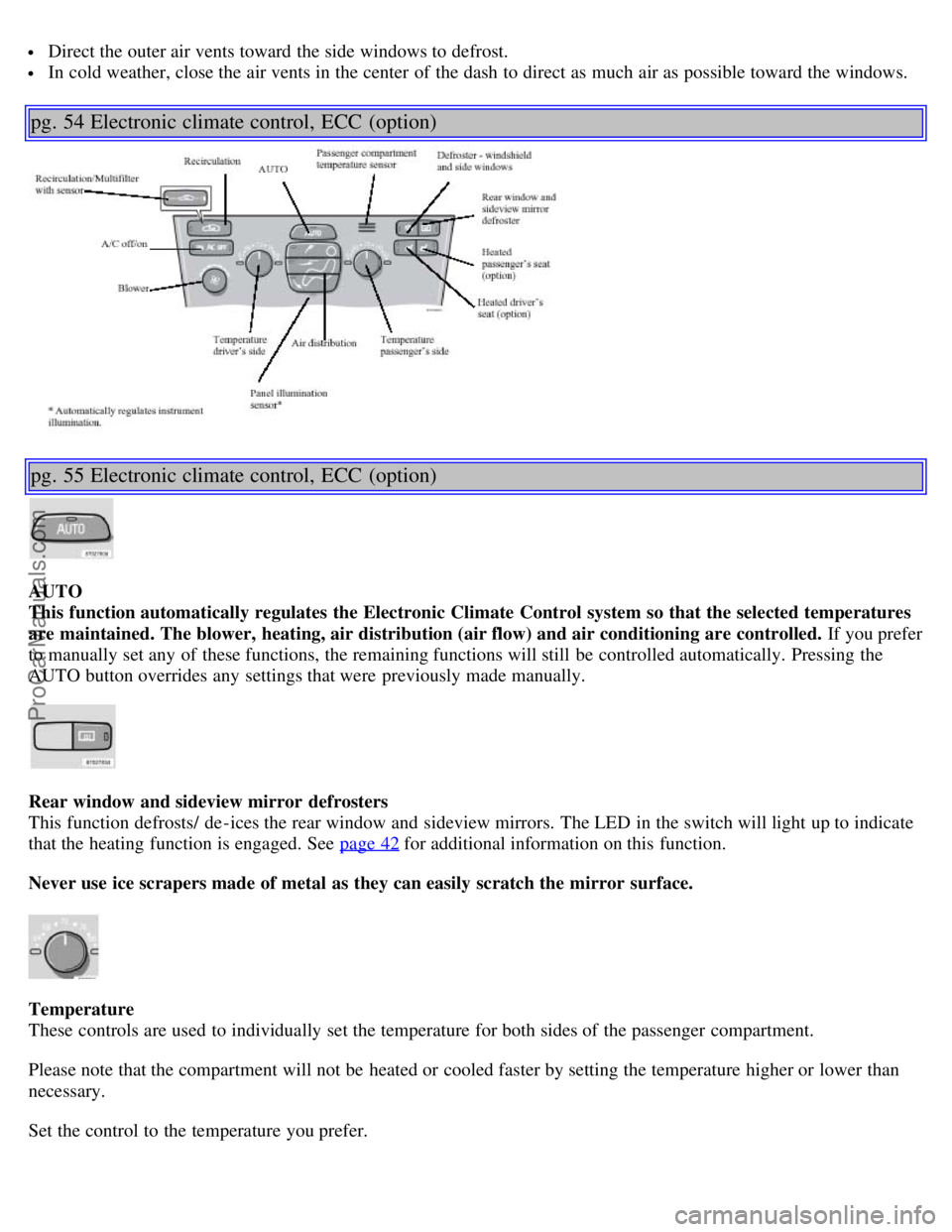 VOLVO S60 2001  Owners Manual  Direct the outer air vents toward the side windows to defrost.
 In cold weather, close the air vents in the center  of the dash to direct as much air as possible toward the windows.
pg. 54 Electronic