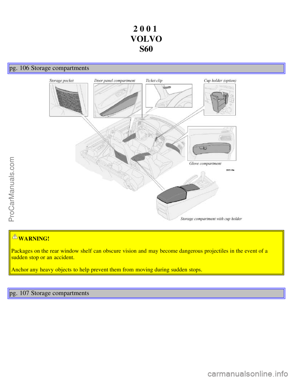 VOLVO S60 2001  Owners Manual 2 0 0 1 
VOLVO S60
pg. 106 Storage compartments
WARNING!
Packages on the rear window shelf  can obscure vision  and  may become dangerous projectiles in the event of a
sudden stop or an  accident.
Anc