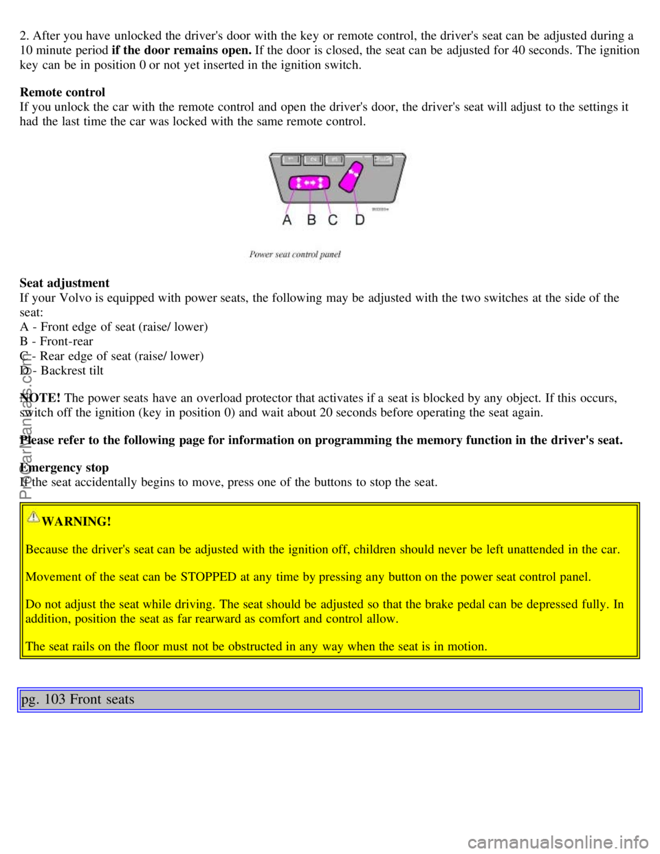 VOLVO S60 2001  Owners Manual 2. After you have unlocked the drivers door with the key  or remote control, the drivers seat can be  adjusted during a
10 minute period if the door remains  open. If the door is closed, the seat ca