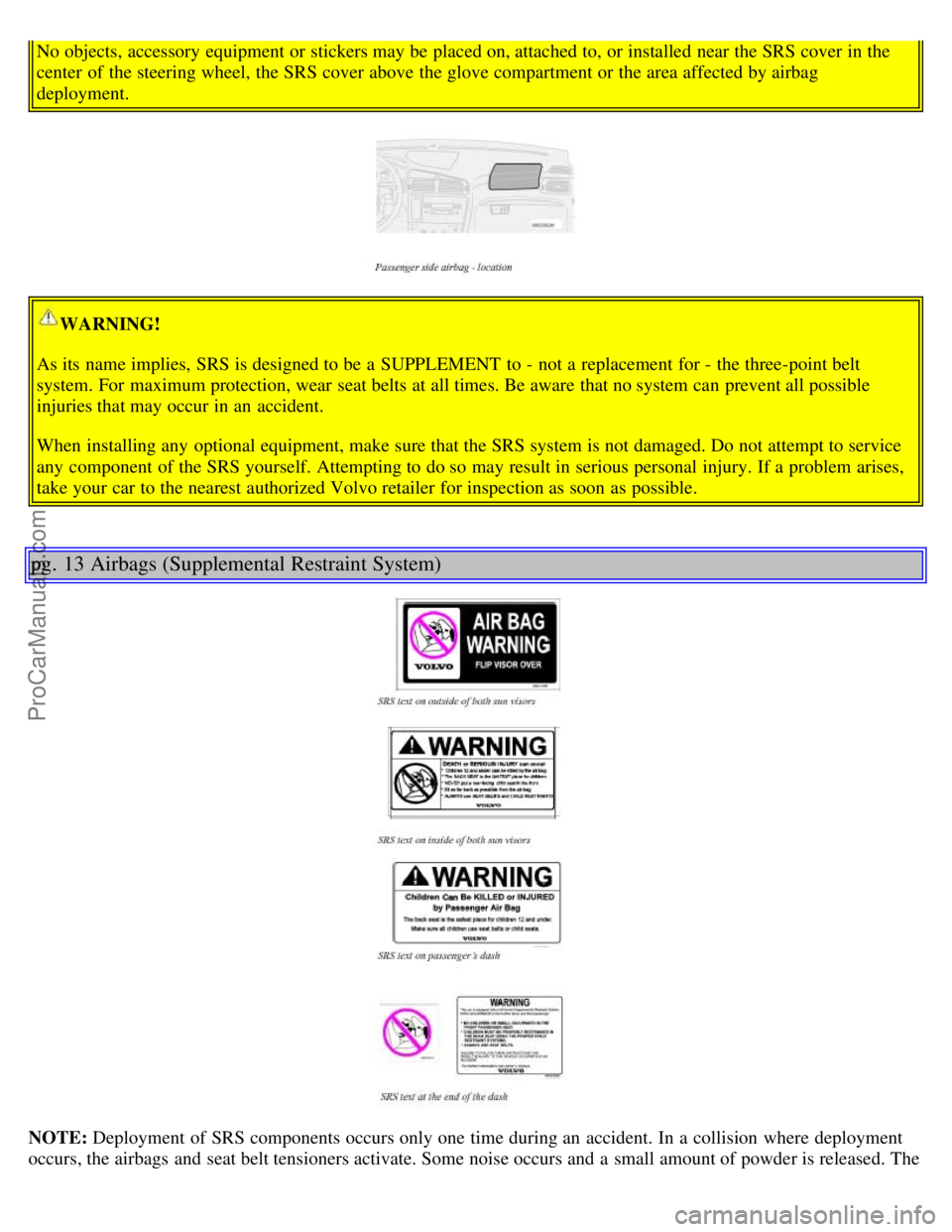 VOLVO S60 2001  Owners Manual No objects, accessory  equipment or stickers may be  placed on, attached to, or installed near the SRS cover in the
center  of the steering wheel, the SRS cover above the glove compartment or the area