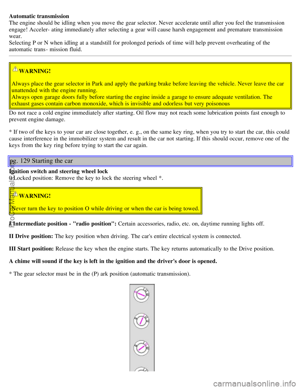 VOLVO S60 2001  Owners Manual Automatic transmission
The engine should be  idling when you move the gear selector. Never  accelerate until after you feel the transmission
engage! Acceler- ating immediately after selecting a  gear 