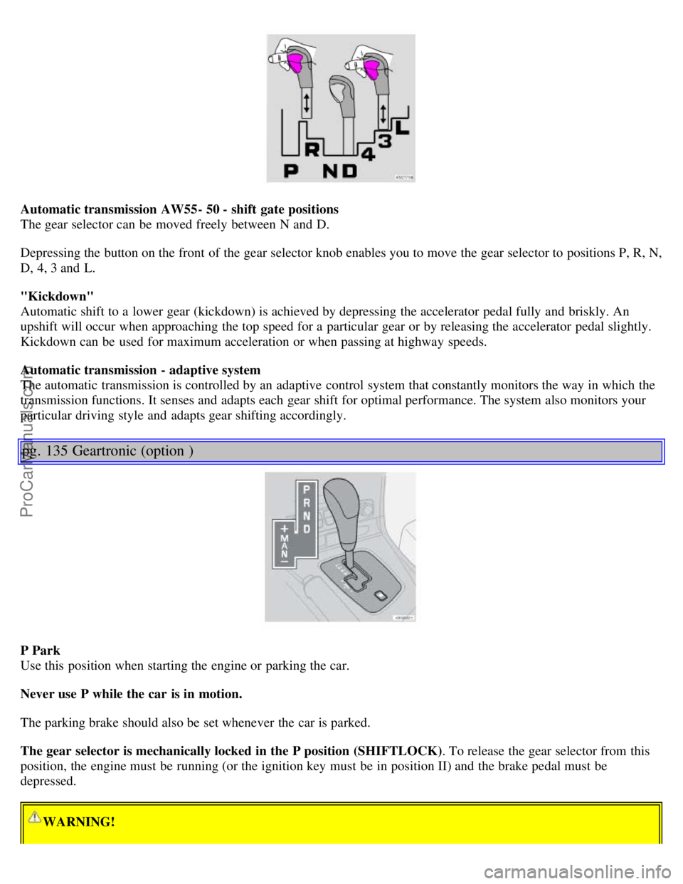 VOLVO S60 2001  Owners Manual Automatic transmission  AW55- 50 - shift gate positions
The gear selector can be  moved freely between N and  D.
Depressing the button on the front  of the gear selector knob enables you to move the g