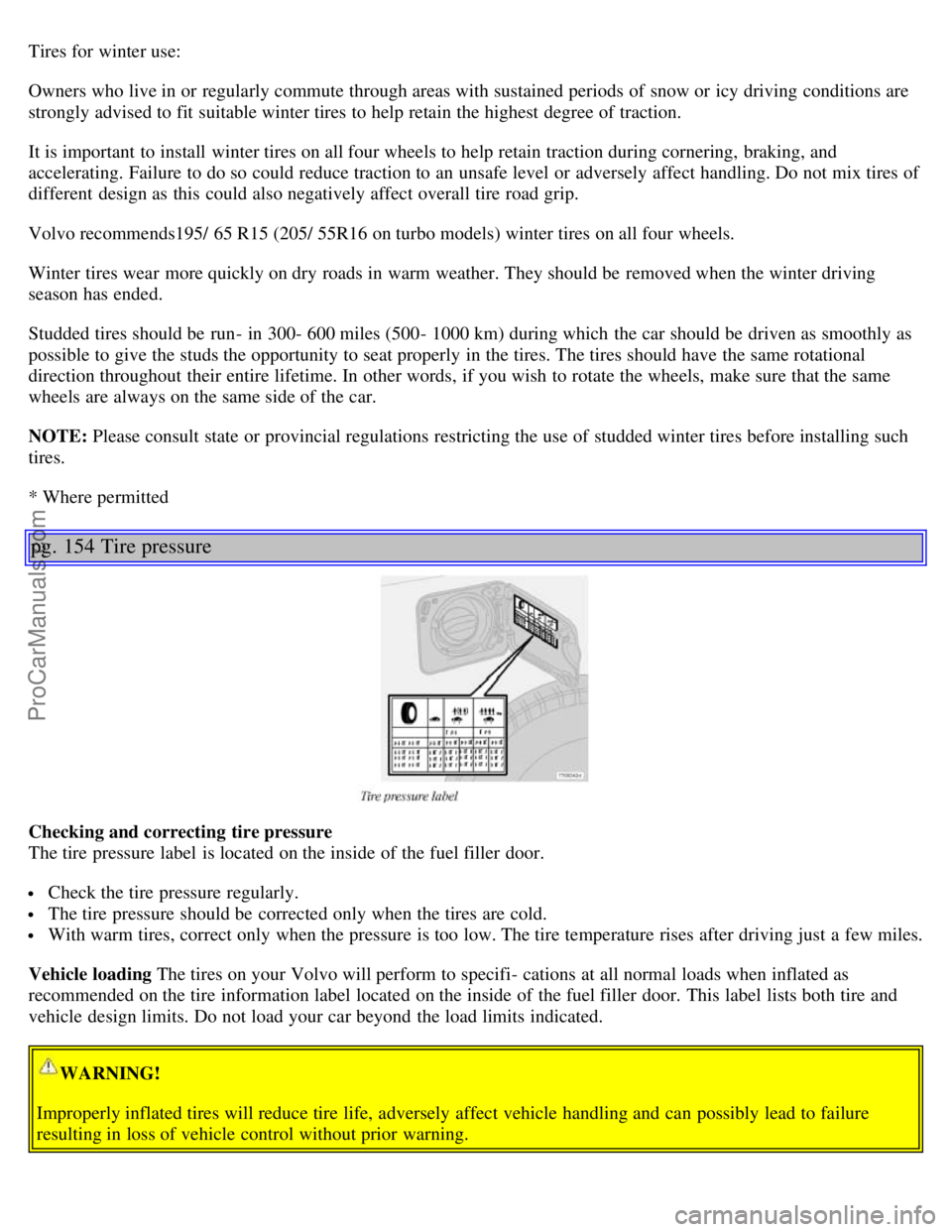 VOLVO S60 2001  Owners Manual Tires for winter use:
Owners who live in or regularly commute through areas with sustained periods  of snow or icy driving conditions are
strongly advised to fit suitable winter tires to help retain t