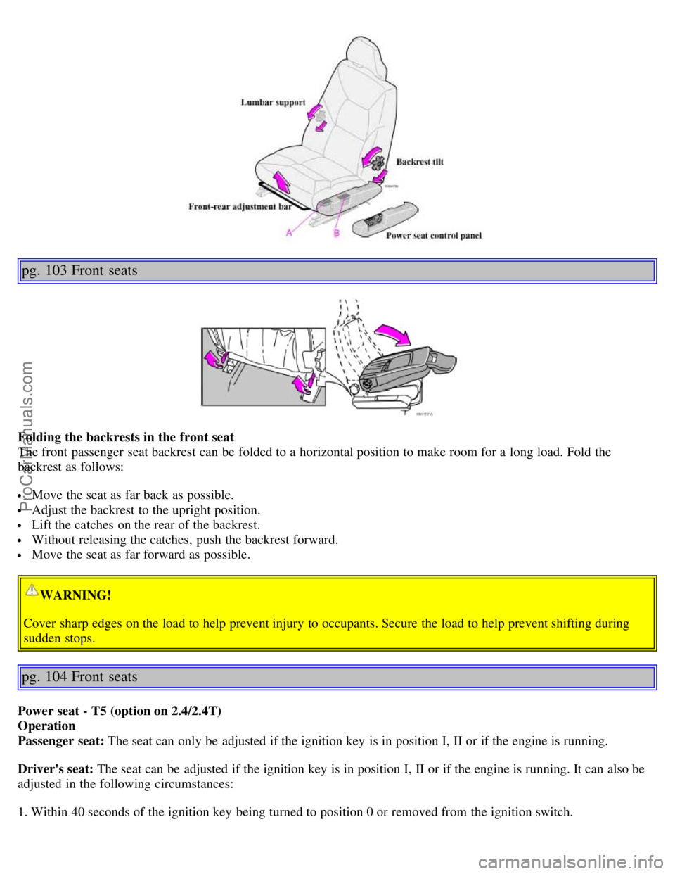 VOLVO S60 2002 Owners Manual pg. 103 Front seats
Folding the backrests in the front seat
The front passenger seat backrest can be folded to a horizontal position to make room for a long load. Fold the
backrest as follows:
VOLVO S60 2002 Owners Manual pg. 103 Front seats
Folding the backrests in the front seat
The front passenger seat backrest can be folded to a horizontal position to make room for a long load. Fold the
backrest as follows: