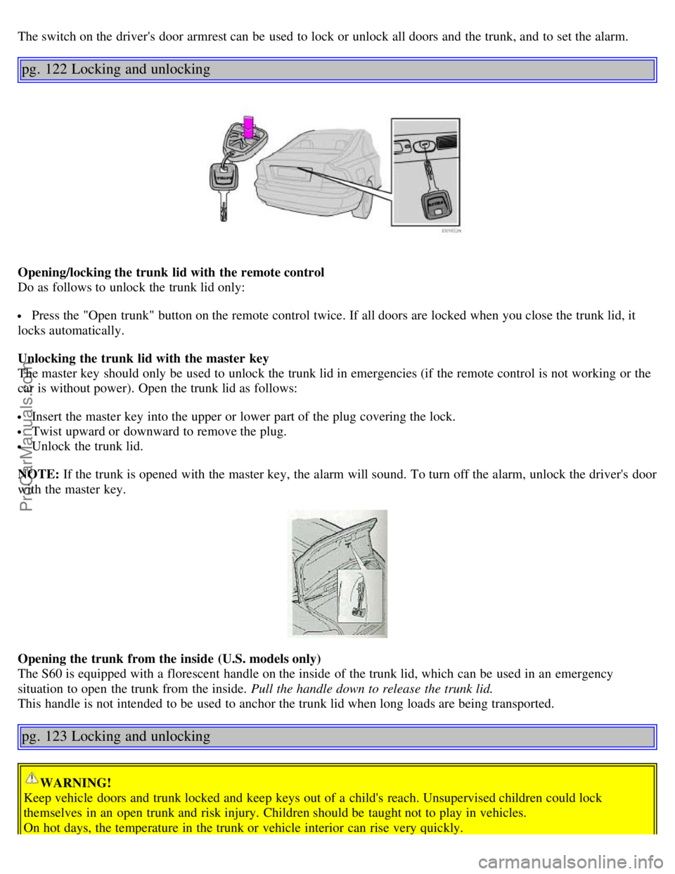 VOLVO S60 2002 Owners Manual The switch on the drivers door armrest can be used to lock or unlock all doors and the trunk, and to set the alarm.
pg. 122 Locking and unlocking
Opening/locking the trunk lid with the remote con VOLVO S60 2002 Owners Manual The switch on the drivers door armrest can be used to lock or unlock all doors and the trunk, and to set the alarm.
pg. 122 Locking and unlocking
Opening/locking the trunk lid with the remote con