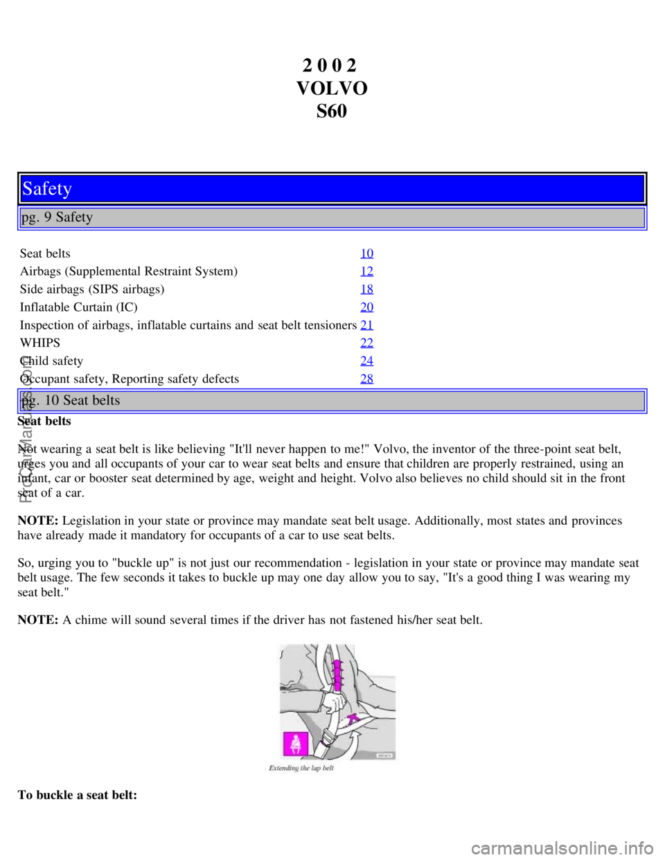 VOLVO S60 2002 Owners Manual 2 0 0 2
VOLVO S60
Safety
pg. 9 Safety
Seat belts 10
Airbags (Supplemental Restraint System)12
Side airbags (SIPS airbags)18
Inflatable Curtain (IC)20
Inspection of airbags, inflatable curtains and s VOLVO S60 2002 Owners Manual 2 0 0 2
VOLVO S60
Safety
pg. 9 Safety
Seat belts 10
Airbags (Supplemental Restraint System)12
Side airbags (SIPS airbags)18
Inflatable Curtain (IC)20
Inspection of airbags, inflatable curtains and s