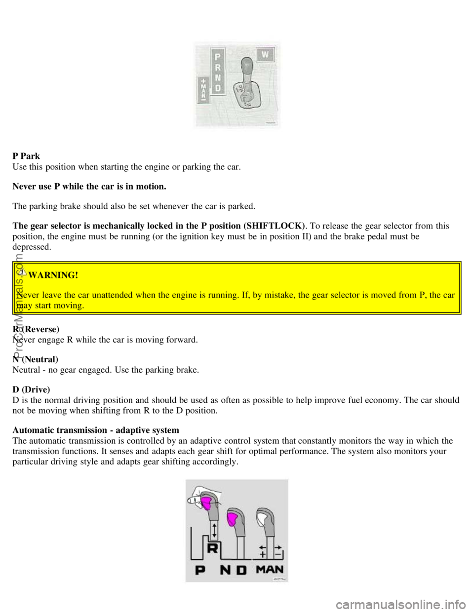 VOLVO S60 2002 Owners Manual P Park
Use this position when starting the engine or parking the car.
Never use P while the car is in motion.
The parking brake should also be set whenever the car is parked.
The gear selector is m VOLVO S60 2002 Owners Manual P Park
Use this position when starting the engine or parking the car.
Never use P while the car is in motion.
The parking brake should also be set whenever the car is parked.
The gear selector is m