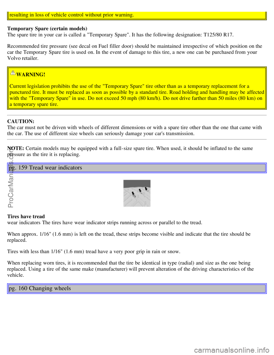 VOLVO S60 2002 Owners Manual resulting in loss of vehicle control without prior warning.
Temporary Spare (certain models)
The spare tire in your car is called a "Temporary Spare". It has the following designation: T125/80 R17.
VOLVO S60 2002 Owners Manual resulting in loss of vehicle control without prior warning.
Temporary Spare (certain models)
The spare tire in your car is called a "Temporary Spare". It has the following designation: T125/80 R17.