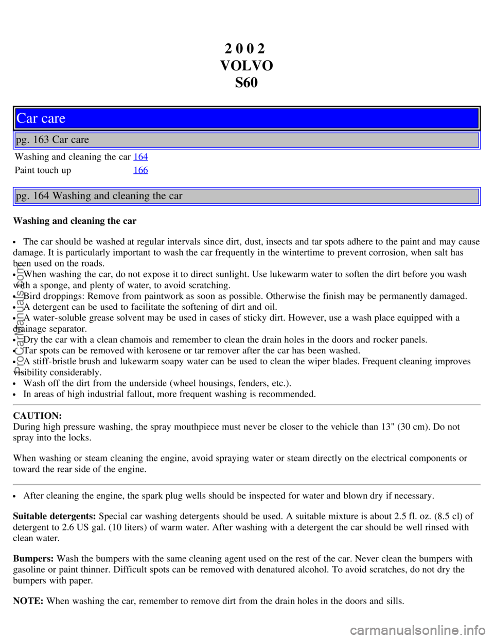 VOLVO S60 2002 Owners Manual 2 0 0 2
VOLVO S60
Car care
pg. 163 Car care
Washing and cleaning the car 164
Paint touch up166
pg. 164 Washing and cleaning the car
Washing and cleaning the car
The car should be washed at regular VOLVO S60 2002 Owners Manual 2 0 0 2
VOLVO S60
Car care
pg. 163 Car care
Washing and cleaning the car 164
Paint touch up166
pg. 164 Washing and cleaning the car
Washing and cleaning the car
The car should be washed at regular