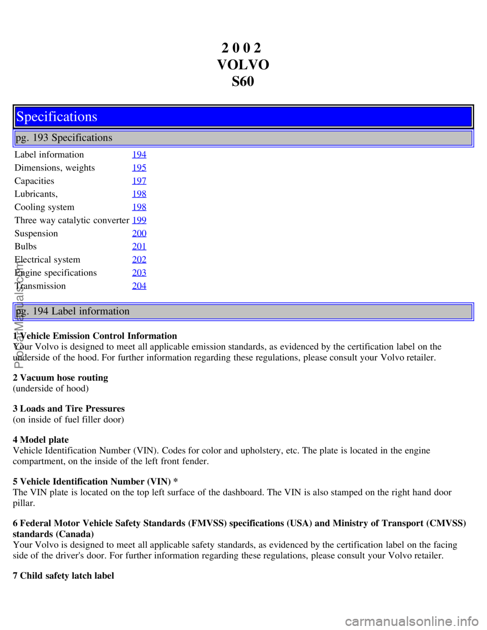 VOLVO S60 2002 Owners Manual 2 0 0 2
VOLVO S60
Specifications
pg. 193 Specifications
Label information 194
Dimensions, weights195
Capacities197
Lubricants,198
Cooling system198
Three way catalytic converter199
Suspension200
Bulb VOLVO S60 2002 Owners Manual 2 0 0 2
VOLVO S60
Specifications
pg. 193 Specifications
Label information 194
Dimensions, weights195
Capacities197
Lubricants,198
Cooling system198
Three way catalytic converter199
Suspension200
Bulb
