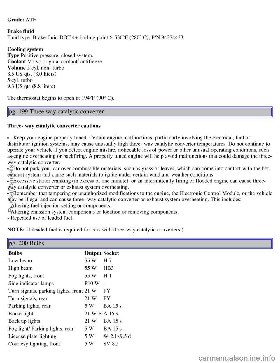 VOLVO S60 2002 Owners Manual Grade: ATF
Brake fluid
Fluid type: Brake fluid DOT 4+ boiling point > 536°F (280° C), P/N 94374433
Cooling system
Type Positive pressure, closed system.
Coolant Volvo original coolant/ antifreeze
VOLVO S60 2002 Owners Manual Grade: ATF
Brake fluid
Fluid type: Brake fluid DOT 4+ boiling point > 536°F (280° C), P/N 94374433
Cooling system
Type Positive pressure, closed system.
Coolant Volvo original coolant/ antifreeze