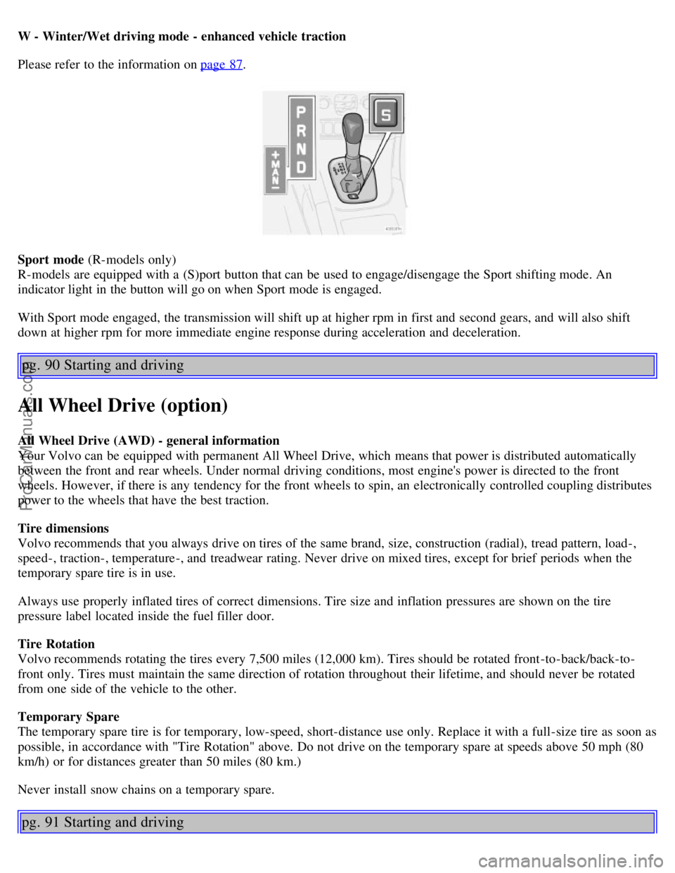 VOLVO S60 2004  Owners Manual W - Winter/Wet driving mode - enhanced vehicle  traction
Please refer  to the information on page 87.
Sport mode (R-models only)
R-models are equipped with a  (S)port button that can be  used to engag