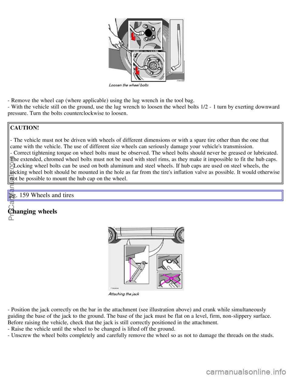 VOLVO S60 2007  Owners Manual - Remove the wheel cap (where applicable)  using the lug wrench  in the tool bag.
- With the vehicle still  on the ground, use the lug wrench  to loosen the wheel bolts  1/2 - 1 turn by exerting downw