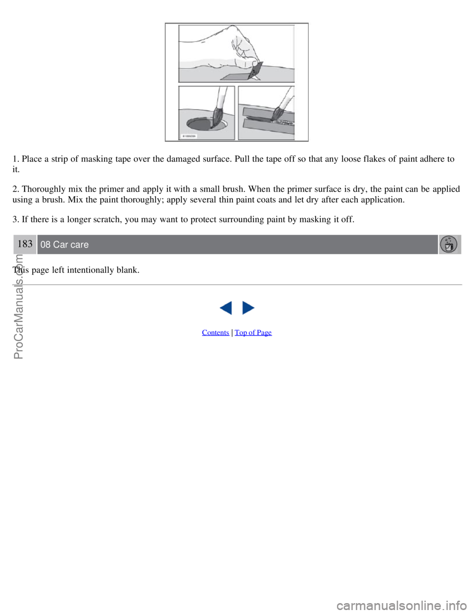 VOLVO S60 2008  Owners Manual 1. Place a  strip of masking tape over the damaged surface.  Pull the tape off so that any  loose flakes of paint adhere to
it.
2. Thoroughly mix the primer and  apply it with a  small brush. When the