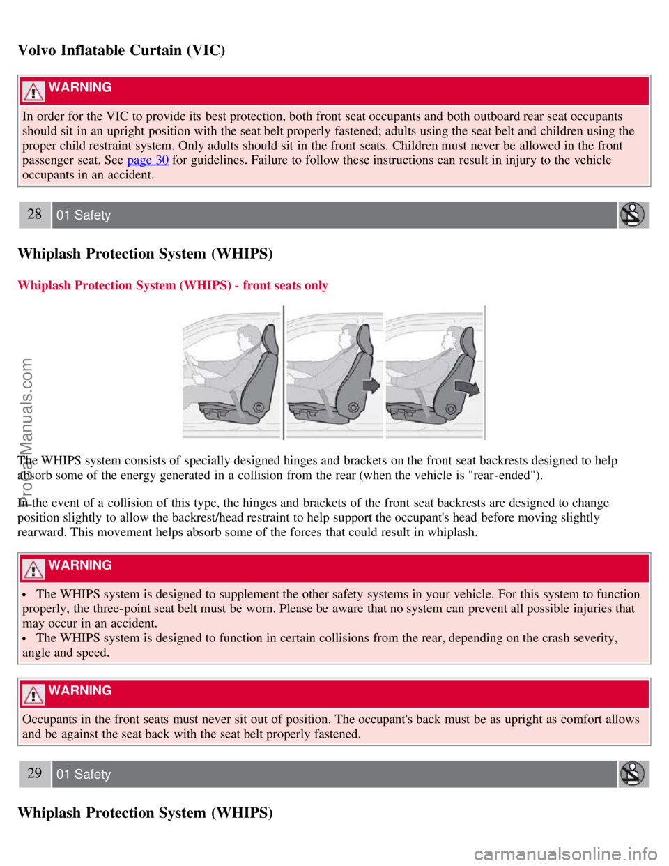 VOLVO S60 2008 Owners Manual Volvo Inflatable Curtain (VIC)
WARNING
In order for the VIC to provide its best protection, both front seat occupants and both outboard rear seat occupants
should sit in an upright position wit VOLVO S60 2008 Owners Manual Volvo Inflatable Curtain (VIC)
WARNING
In order for the VIC to provide its best protection, both front seat occupants and both outboard rear seat occupants
should sit in an upright position wit
