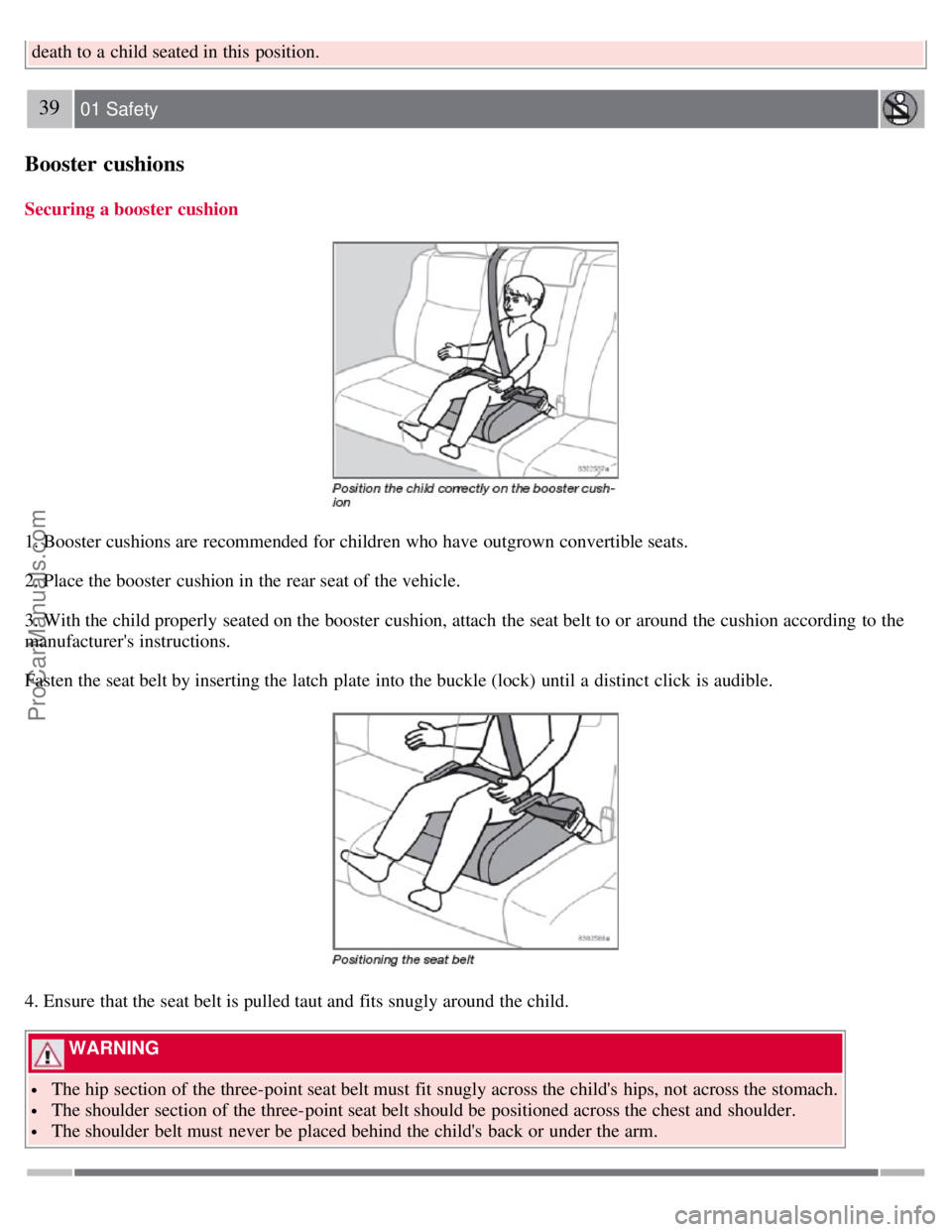 VOLVO S60 2008  Owners Manual death to a  child seated in this  position.
39 01 Safety
Booster cushions
Securing a booster cushion
1. Booster cushions are recommended for children who have outgrown convertible seats.
2. Place the 