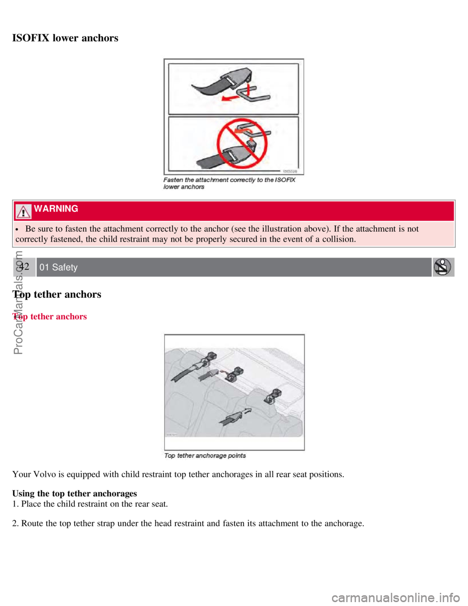 VOLVO S60 2008  Owners Manual ISOFIX lower anchors
 WARNING 
 Be sure to fasten the attachment correctly to the anchor (see the illustration above). If the attachment is not
correctly fastened, the child restraint may not be  prop