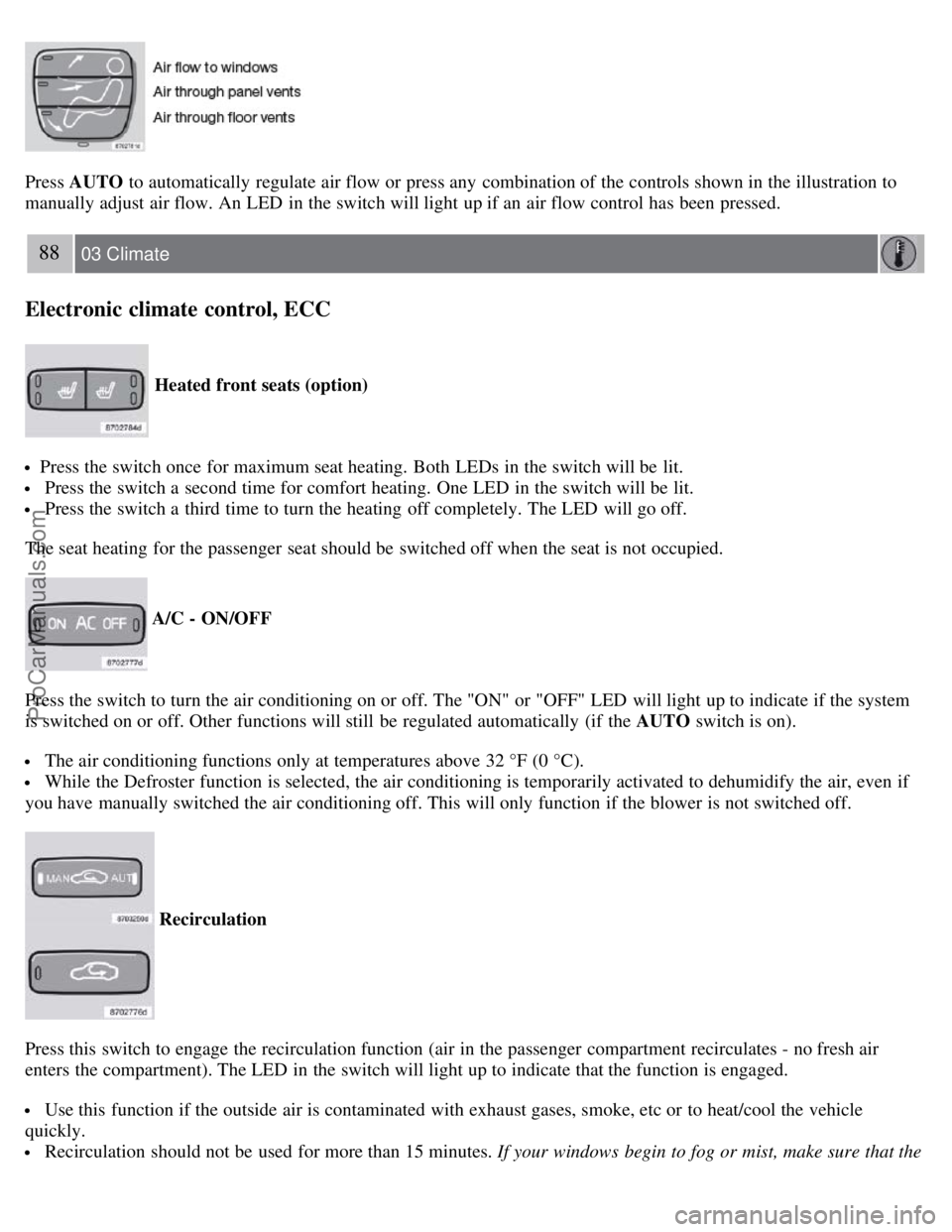 VOLVO S60 2008 Owners Manual Press AUTO to automatically regulate air flow or press any combination of the controls shown in the illustration to
manually adjust air flow. An LED in the switch will light up if an air flow cont VOLVO S60 2008 Owners Manual Press AUTO to automatically regulate air flow or press any combination of the controls shown in the illustration to
manually adjust air flow. An LED in the switch will light up if an air flow cont