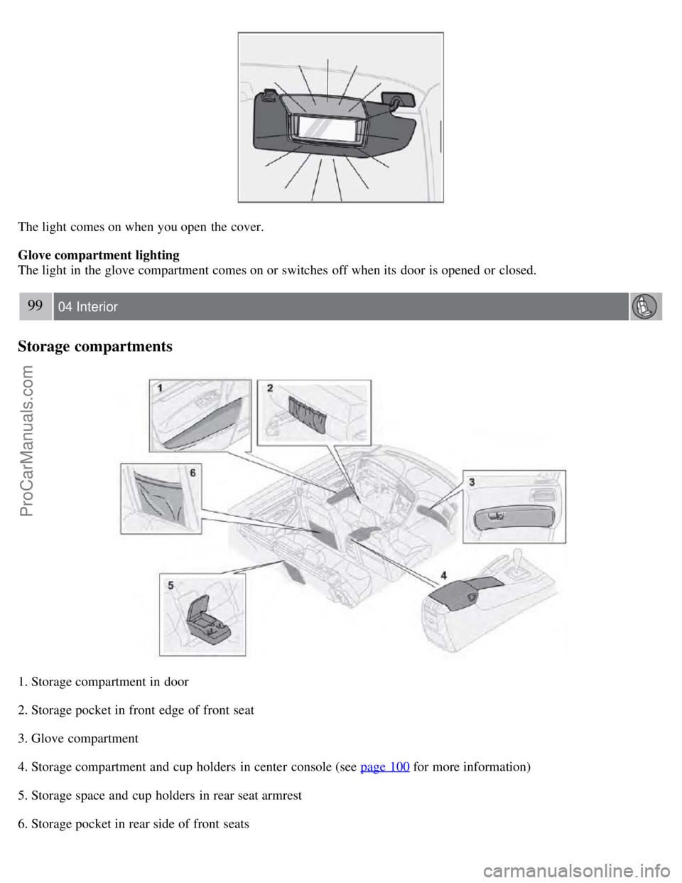 VOLVO S60 2008  Owners Manual The light comes on when you open  the cover.
Glove compartment lighting
The light in the glove compartment comes on or switches  off when its  door is opened or closed.
99 04 Interior
Storage compartm