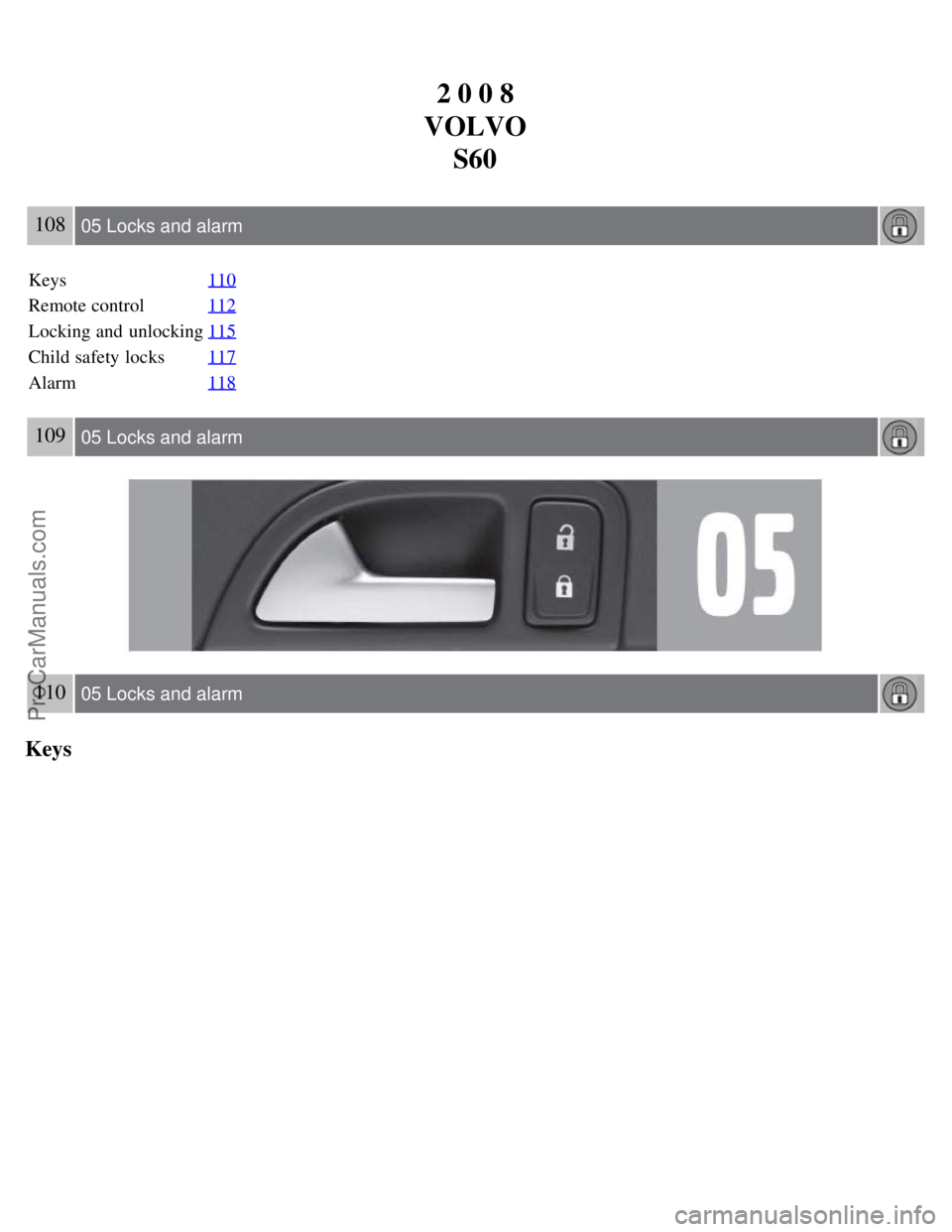 VOLVO S60 2008  Owners Manual 2 0 0 8
VOLVO S60
108 05 Locks and alarm
Keys 110
Remote control112
Locking and  unlocking115
Child safety locks117
Alarm118
109 05 Locks and alarm
110 05 Locks and alarm
Keys
ProCarManuals.com 