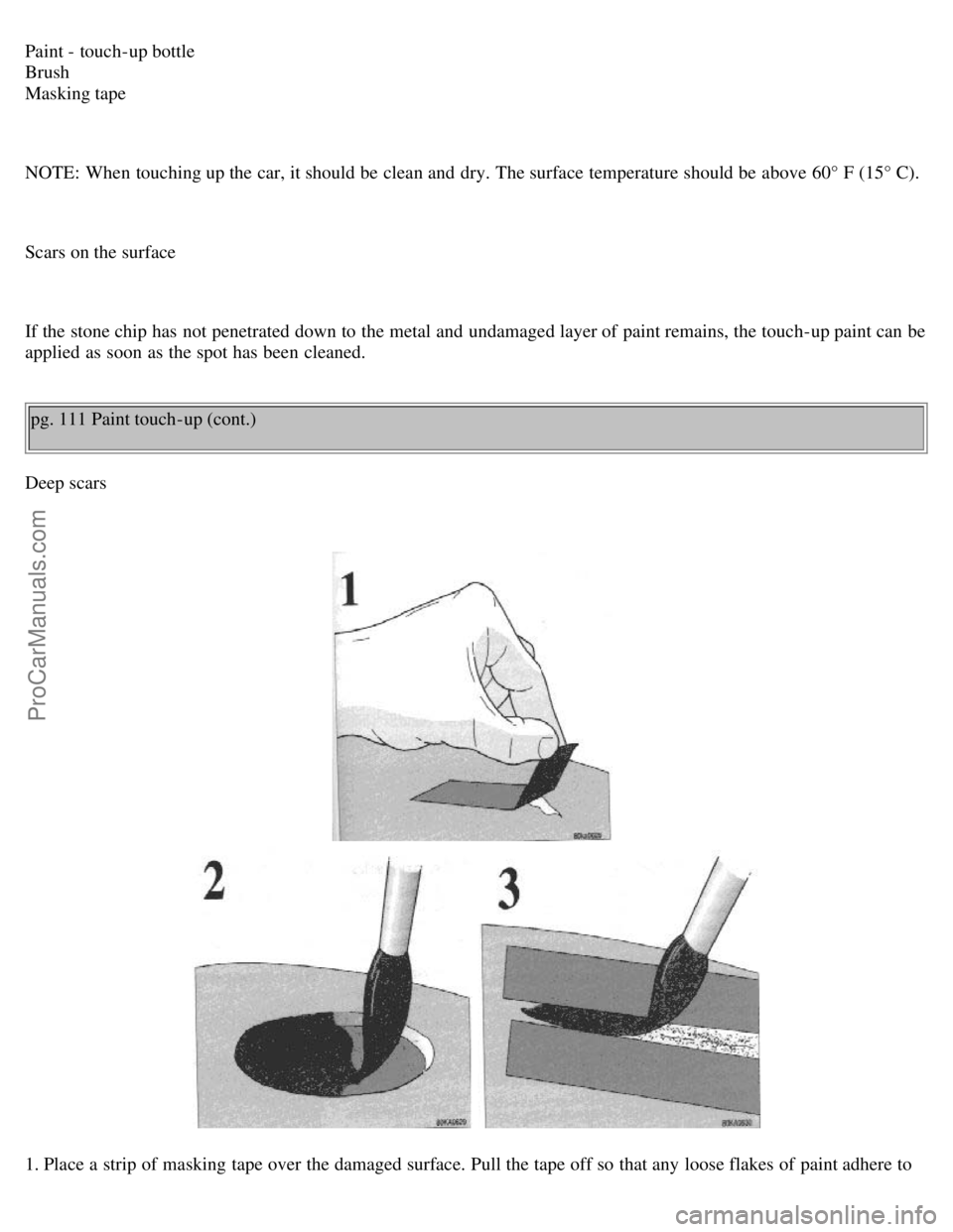 VOLVO S70 1998  Owners Manual Paint - touch-up bottle 
Brush 
Masking tape
NOTE:  When touching up the car, it should be  clean and  dry. The surface  temperature should be  above 60° F (15° C).
Scars on the surface
If the stone