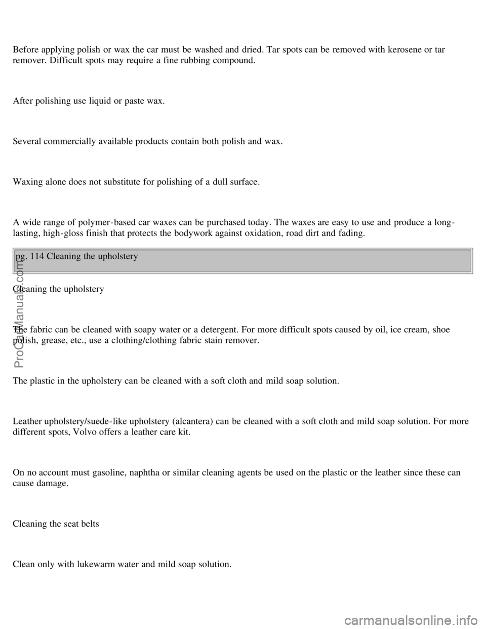 VOLVO S70 1998  Owners Manual Before applying polish  or wax the car must  be  washed and  dried. Tar spots can be  removed with kerosene or tar
remover. Difficult  spots may require a  fine rubbing compound.
After polishing use l