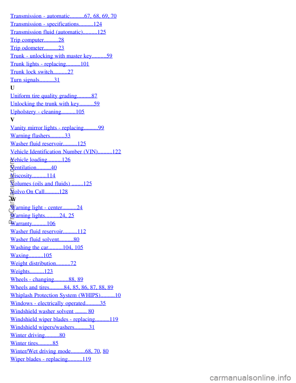 VOLVO S80 2001  Owners Manual Transmission - automatic..........67,  68, 69, 70
Transmission - specifications..........124
Transmission fluid (automatic)..........125
Trip computer..........28
Trip odometer..........23
Trunk  - un
