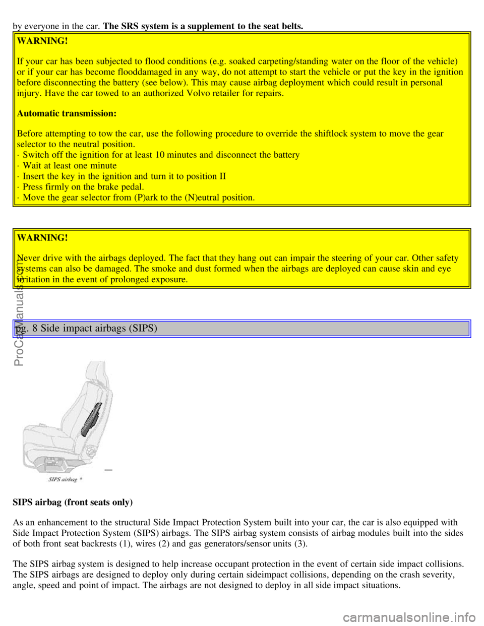 VOLVO S80 2001 Owners Manual by everyone in the car. The SRS system is a supplement to the seat belts.
WARNING!
If your car has been subjected to flood conditions (e.g. soaked carpeting/standing water on the floor of the vehicl VOLVO S80 2001 Owners Manual by everyone in the car. The SRS system is a supplement to the seat belts.
WARNING!
If your car has been subjected to flood conditions (e.g. soaked carpeting/standing water on the floor of the vehicl