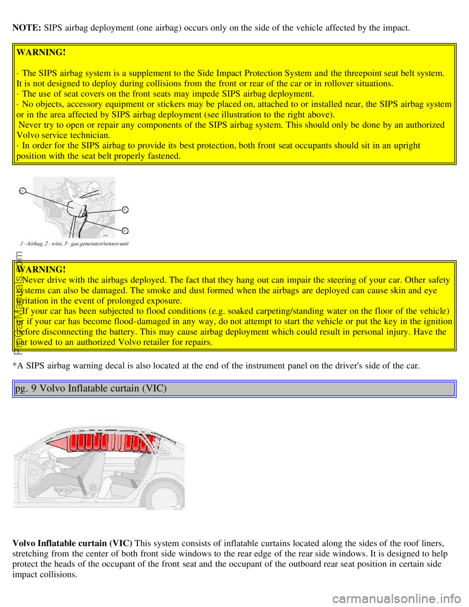 VOLVO S80 2001 Owners Manual NOTE: SIPS airbag deployment (one airbag) occurs only on the side of the vehicle affected by the impact.
WARNING!
· The SIPS airbag system is a supplement to the Side Impact Protection System and VOLVO S80 2001 Owners Manual NOTE: SIPS airbag deployment (one airbag) occurs only on the side of the vehicle affected by the impact.
WARNING!
· The SIPS airbag system is a supplement to the Side Impact Protection System and