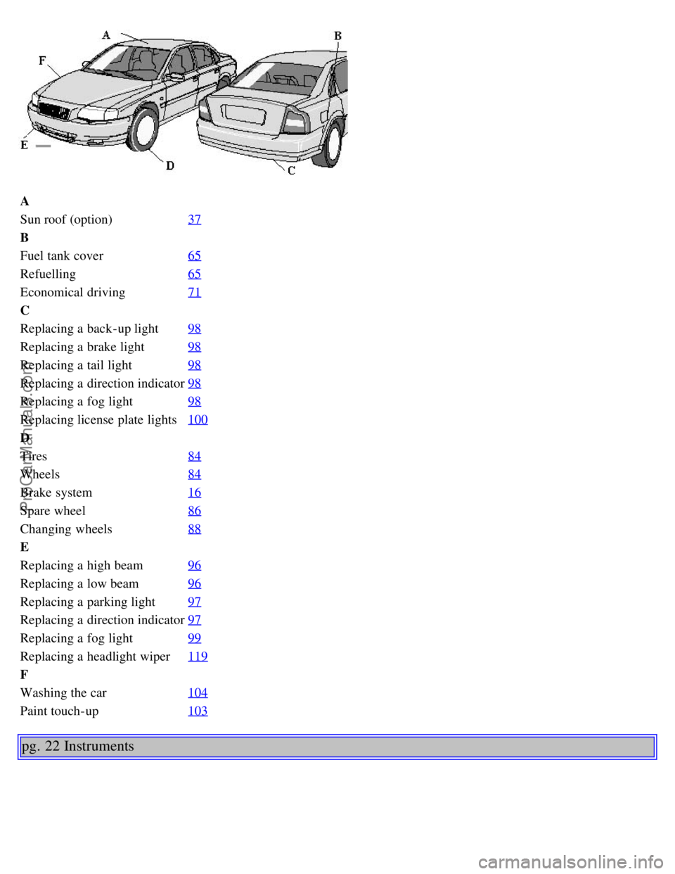 VOLVO S80 2001  Owners Manual A
Sun roof (option)37
B
Fuel tank cover65
Refuelling65
Economical driving71
C
Replacing a  back-up light98
Replacing a  brake light98
Replacing a  tail light98
Replacing a  direction indicator98
Repla