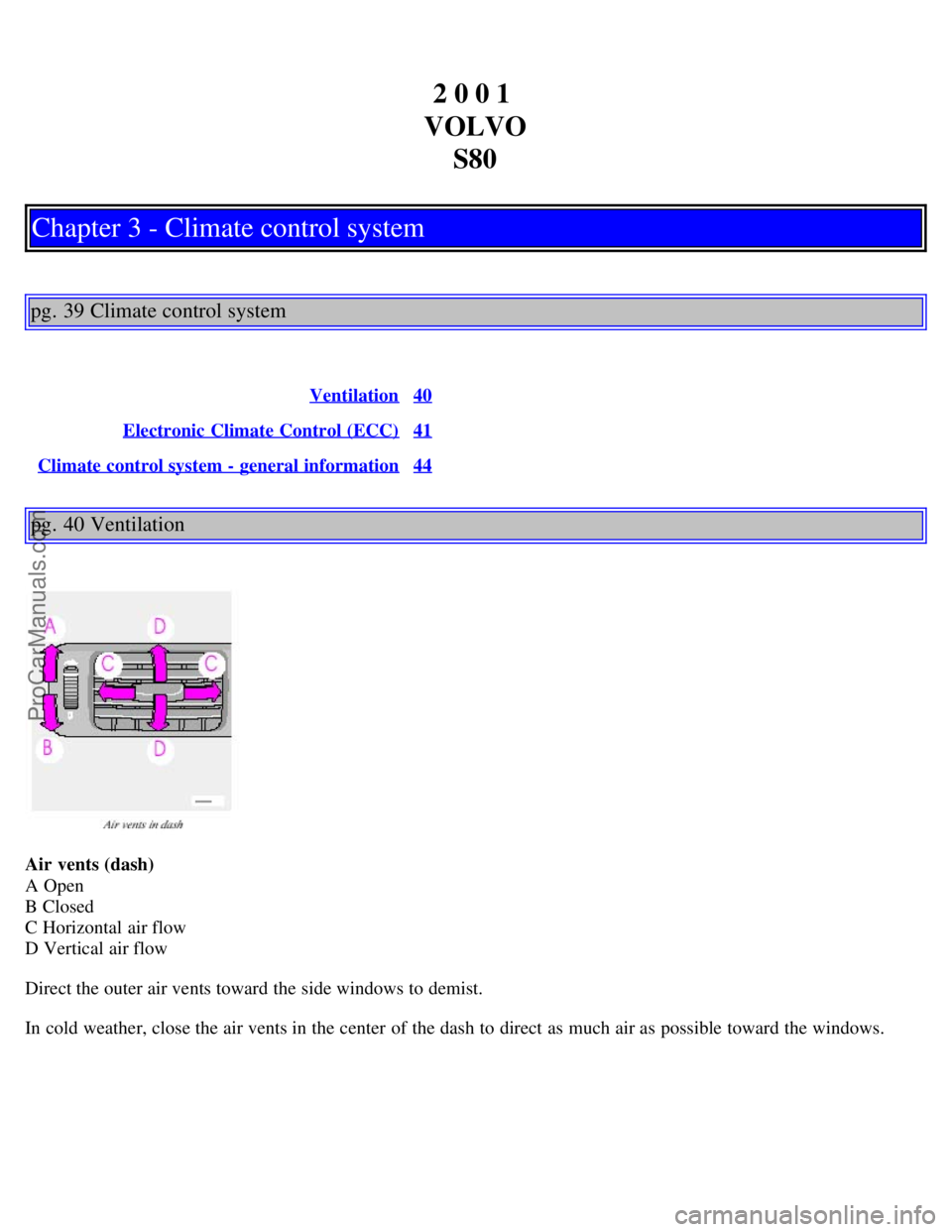 VOLVO S80 2001  Owners Manual 2 0 0 1 
VOLVO S80
Chapter 3 - Climate control system
pg. 39 Climate control system
Ventilation40
Electronic Climate Control (ECC)41
Climate control system - general information44
pg. 40 Ventilation
A