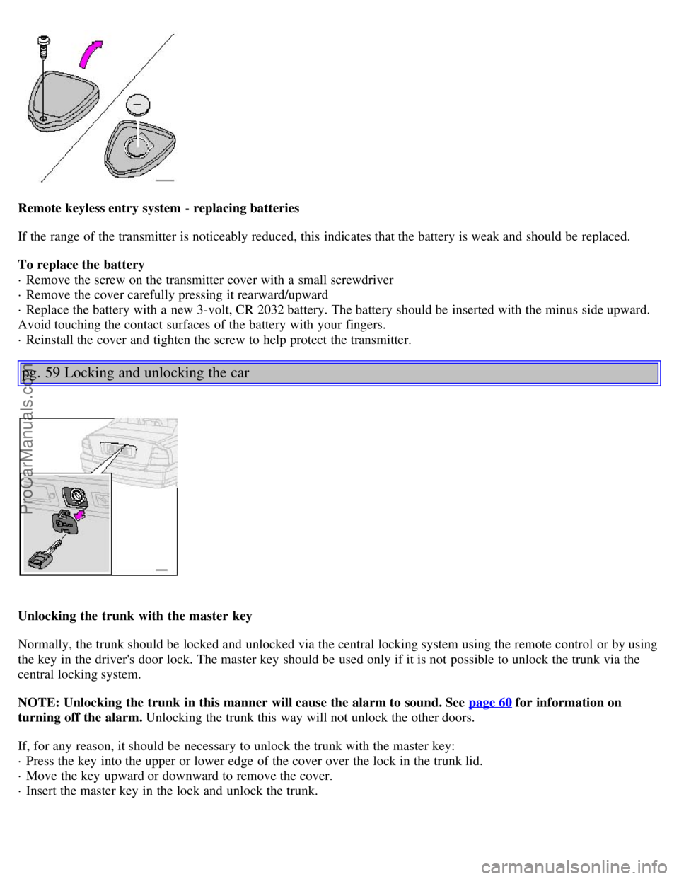 VOLVO S80 2001 Owners Manual Remote keyless entry system - replacing batteries
If the range of the transmitter is noticeably reduced, this indicates that the battery is weak and should be replaced.
To replace the battery
· R VOLVO S80 2001 Owners Manual Remote keyless entry system - replacing batteries
If the range of the transmitter is noticeably reduced, this indicates that the battery is weak and should be replaced.
To replace the battery
· R