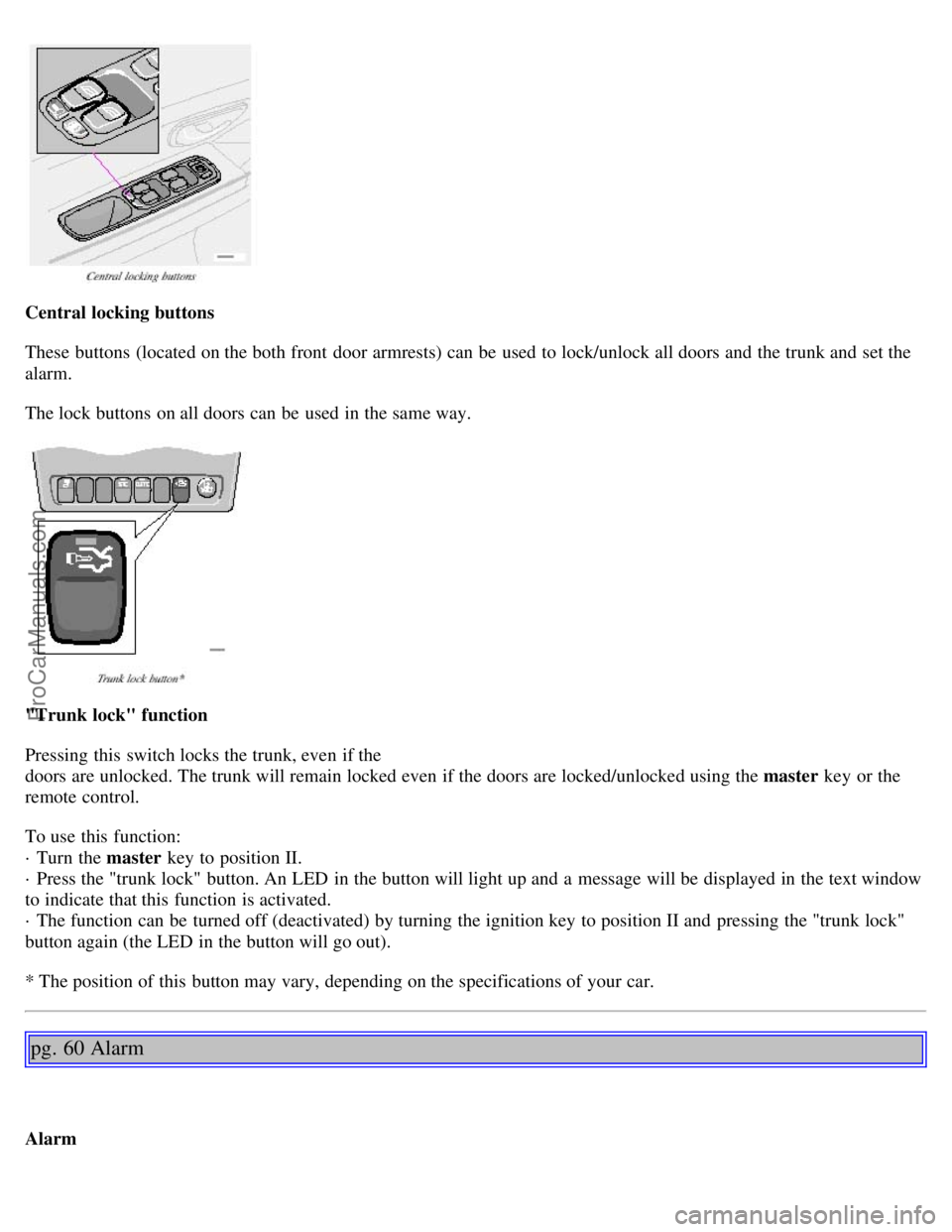 VOLVO S80 2001  Owners Manual Central locking buttons
These buttons  (located on the both front  door armrests) can be  used to lock/unlock all doors and  the trunk and  set the
alarm.
The lock buttons  on all doors can be  used i