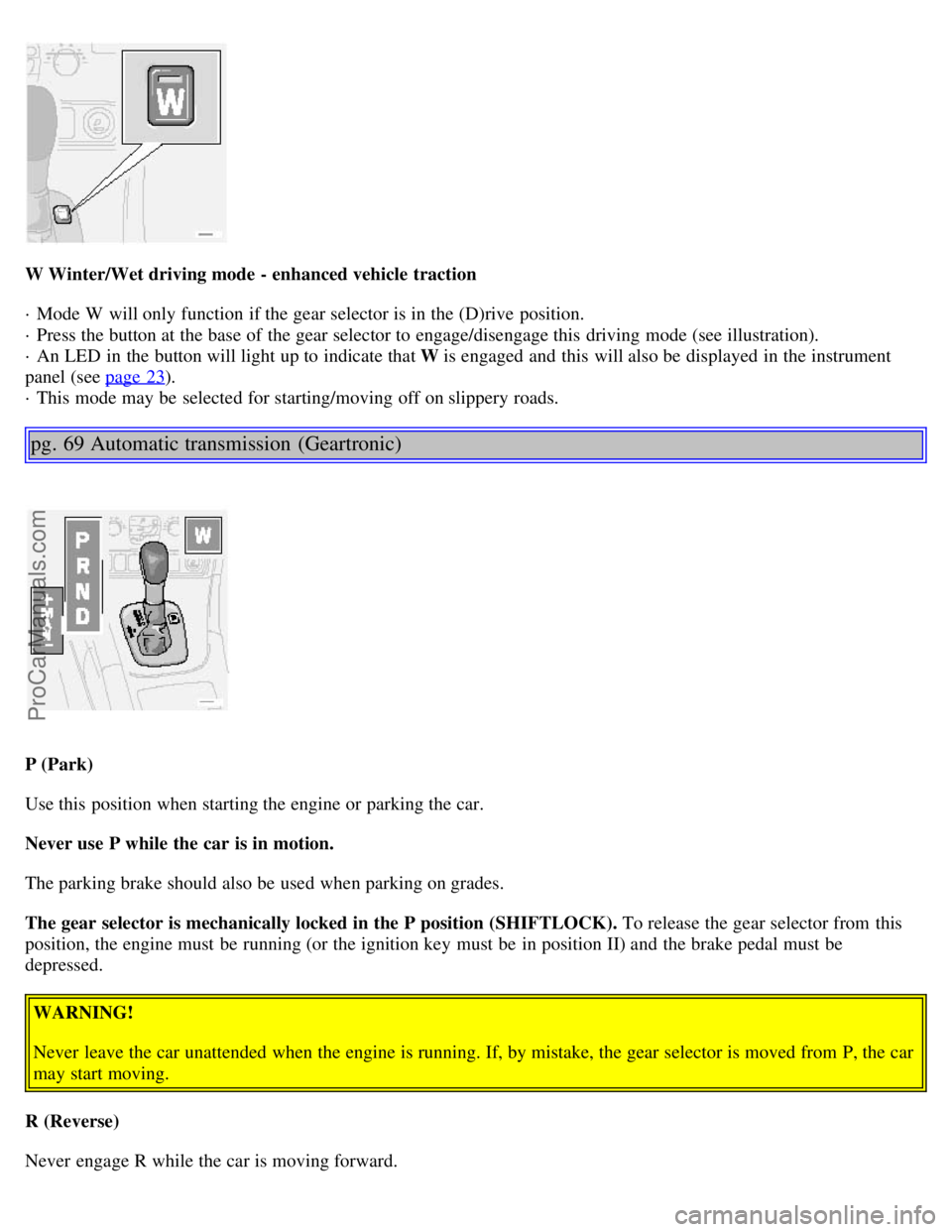 VOLVO S80 2001 Owners Manual W Winter/Wet driving mode - enhanced vehicle traction
· Mode W will only function if the gear selector is in the (D)rive position.
· Press the button at the base of the gear selector to engage/d VOLVO S80 2001 Owners Manual W Winter/Wet driving mode - enhanced vehicle traction
· Mode W will only function if the gear selector is in the (D)rive position.
· Press the button at the base of the gear selector to engage/d