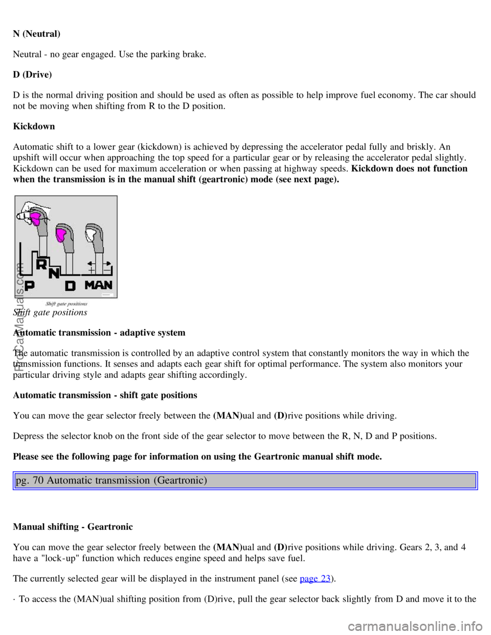 VOLVO S80 2001 Owners Manual N (Neutral)
Neutral - no gear engaged. Use the parking brake.
D (Drive)
D is the normal driving position and should be used as often as possible to help improve fuel economy. The car should
not be VOLVO S80 2001 Owners Manual N (Neutral)
Neutral - no gear engaged. Use the parking brake.
D (Drive)
D is the normal driving position and should be used as often as possible to help improve fuel economy. The car should
not be