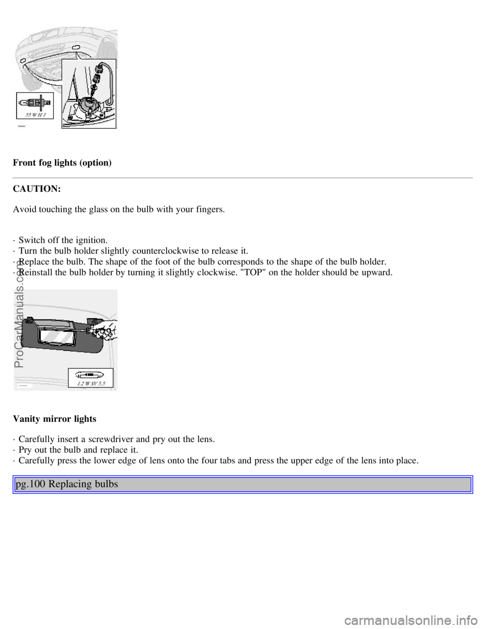 VOLVO S80 2001  Owners Manual Front  fog lights (option)
CAUTION:
Avoid touching the glass on the bulb with your fingers.
· Switch off the ignition. 
· Turn  the bulb holder slightly  counterclockwise to release it. 
· Replace 