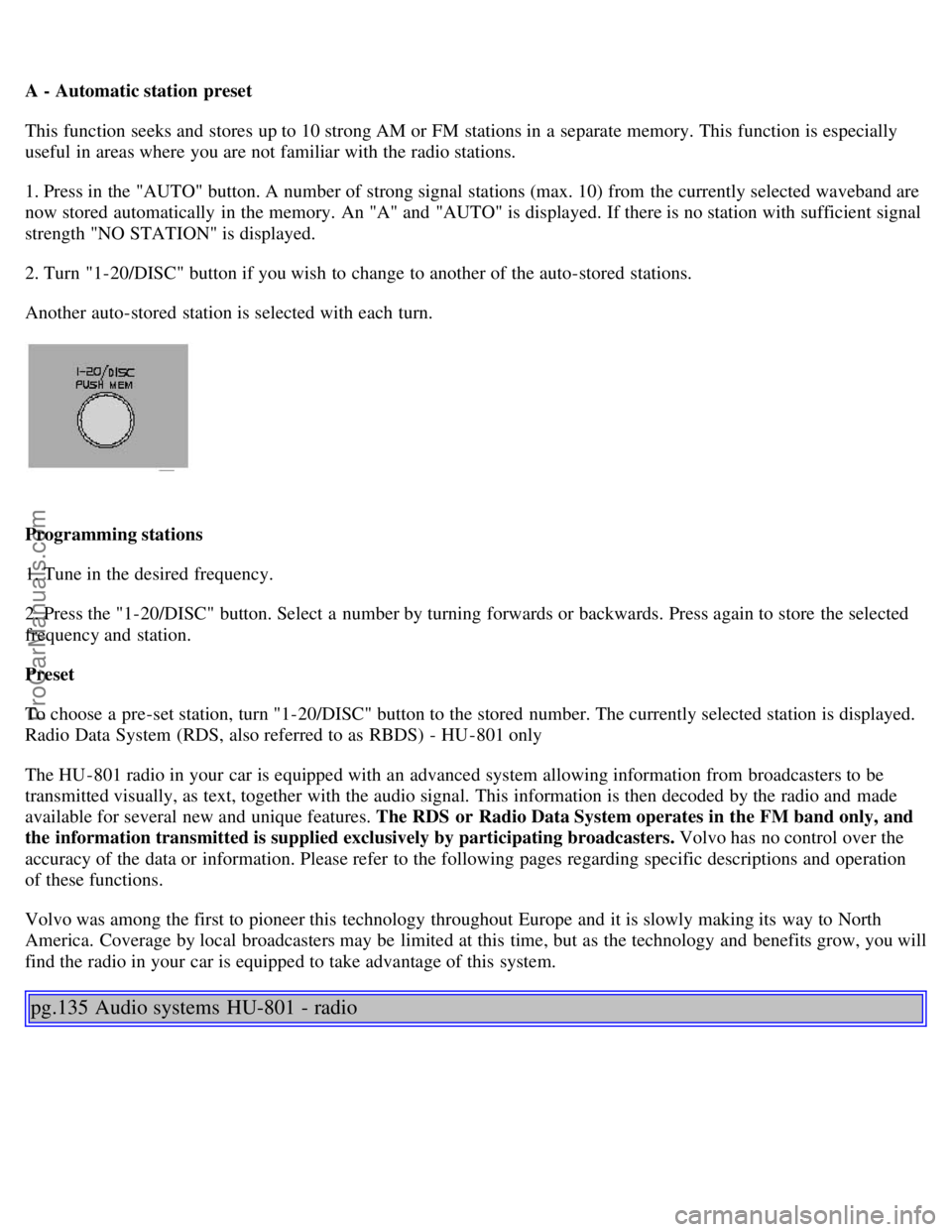 VOLVO S80 2001 Owners Manual A - Automatic station preset
This function seeks and stores up to 10 strong AM or FM stations in a separate memory. This function is especially
useful in areas where you are not familiar with the VOLVO S80 2001 Owners Manual A - Automatic station preset
This function seeks and stores up to 10 strong AM or FM stations in a separate memory. This function is especially
useful in areas where you are not familiar with the