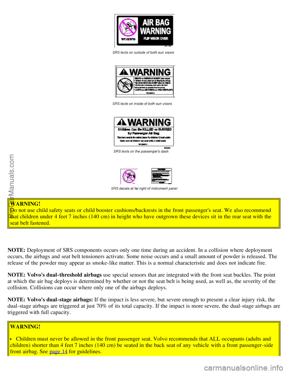 VOLVO S80 2003 Owners Manual WARNING!
Do not use child safety seats or child booster cushions/backrests in the front passengers seat. We also recommend
that children under 4 feet 7 inches (140 cm) in height who have outgrown VOLVO S80 2003 Owners Manual WARNING!
Do not use child safety seats or child booster cushions/backrests in the front passengers seat. We also recommend
that children under 4 feet 7 inches (140 cm) in height who have outgrown