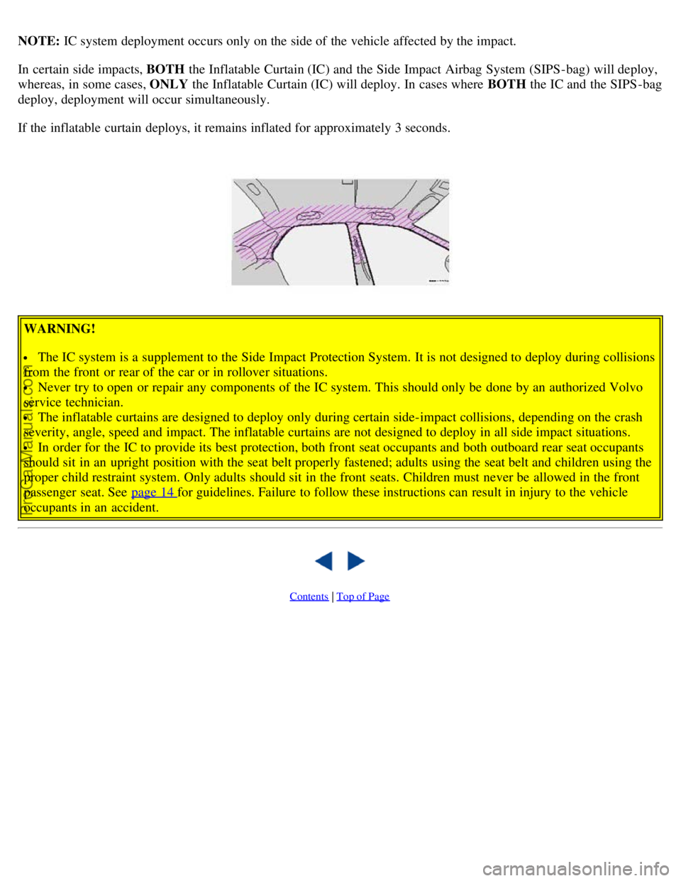 VOLVO S80 2003 Owners Manual NOTE: IC system deployment occurs only on the side of the vehicle affected by the impact.
In certain side impacts, BOTH the Inflatable Curtain (IC) and the Side Impact Airbag System (SIPS-bag) will VOLVO S80 2003 Owners Manual NOTE: IC system deployment occurs only on the side of the vehicle affected by the impact.
In certain side impacts, BOTH the Inflatable Curtain (IC) and the Side Impact Airbag System (SIPS-bag) will