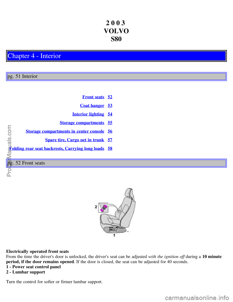 VOLVO S80 2003  Owners Manual 2 0 0 3 
VOLVO S80
Chapter 4 - Interior
pg. 51 Interior
Front  seats52
Coat hanger53
Interior lighting54
Storage compartments55
Storage compartments in center console56
Spare tire, Cargo net in trunk5