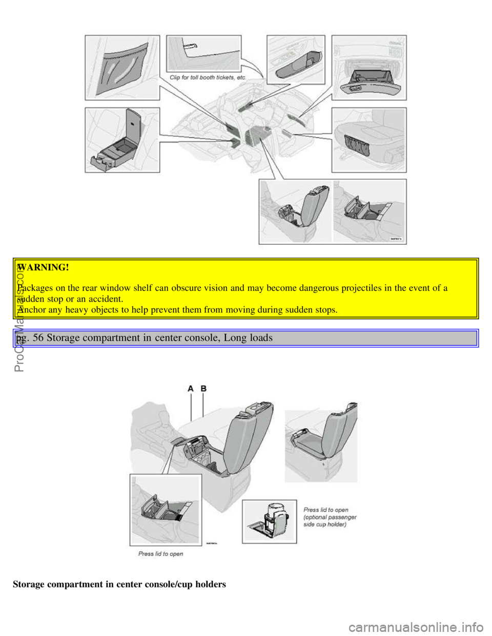 VOLVO S80 2003  Owners Manual WARNING!
Packages on the rear window shelf  can obscure vision  and  may become dangerous projectiles in the event of a
sudden stop or an  accident. 
Anchor any  heavy objects to help prevent them fro